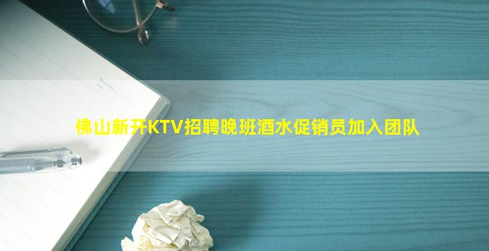 佛山新开KTV招聘晚班酒水促销员加入团队