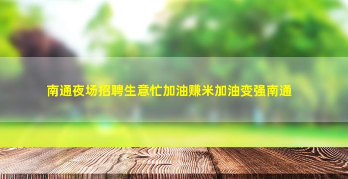 南通夜场招聘生意忙加油赚米加油变强南通